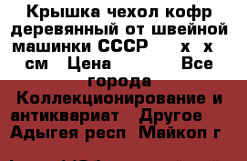 Крышка чехол кофр деревянный от швейной машинки СССР 50.5х22х25 см › Цена ­ 1 000 - Все города Коллекционирование и антиквариат » Другое   . Адыгея респ.,Майкоп г.